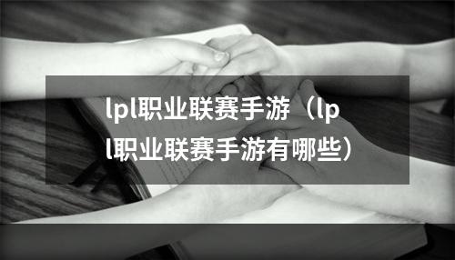 lpl职业联赛手游（lpl职业联赛手游有哪些）