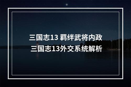 三国志13 羁绊武将内政 三国志13外交系统解析