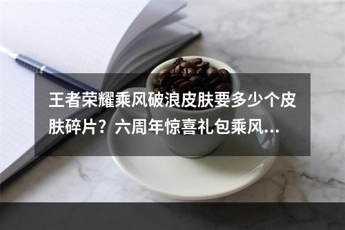 王者荣耀乘风破浪皮肤要多少个皮肤碎片？六周年惊喜礼包乘风破浪获取方法[多图]