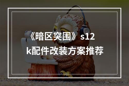 《暗区突围》s12k配件改装方案推荐