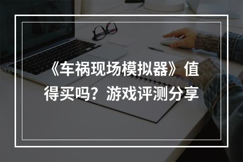 《车祸现场模拟器》值得买吗？游戏评测分享