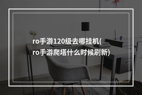 ro手游120级去哪挂机(ro手游爬塔什么时候刷新)