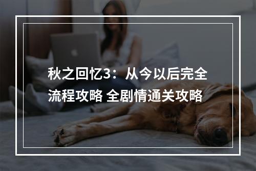 秋之回忆3：从今以后完全流程攻略 全剧情通关攻略