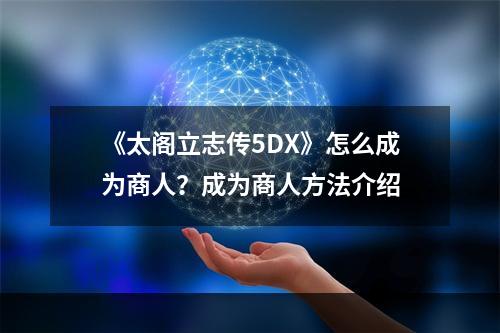 《太阁立志传5DX》怎么成为商人？成为商人方法介绍