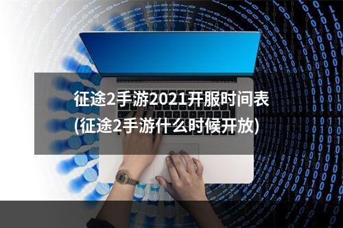 征途2手游2021开服时间表(征途2手游什么时候开放)