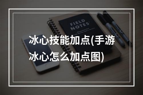 冰心技能加点(手游冰心怎么加点图)