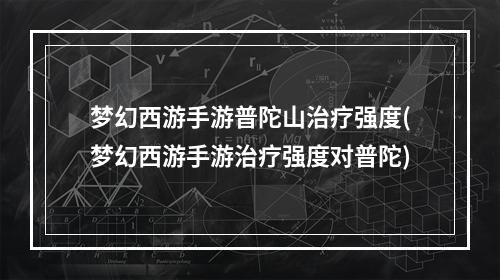 梦幻西游手游普陀山治疗强度(梦幻西游手游治疗强度对普陀)