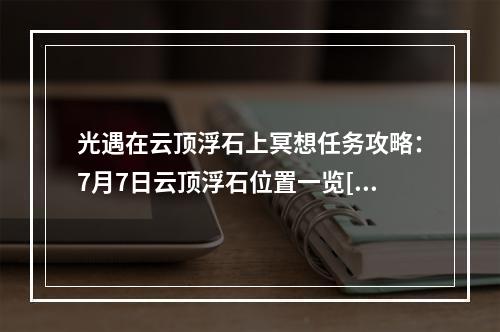 光遇在云顶浮石上冥想任务攻略：7月7日云顶浮石位置一览[多图]