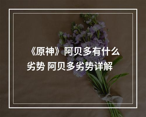 《原神》阿贝多有什么劣势 阿贝多劣势详解