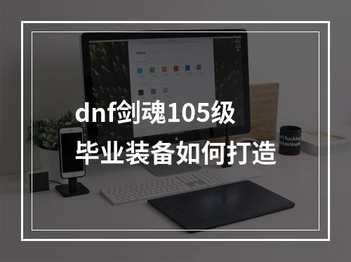 dnf剑魂105级毕业装备如何打造