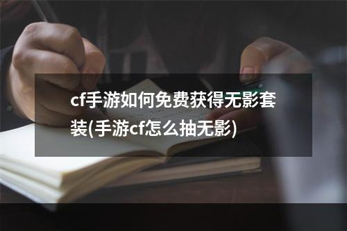 cf手游如何免费获得无影套装(手游cf怎么抽无影)