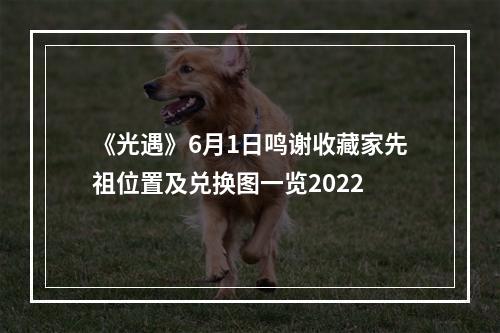 《光遇》6月1日鸣谢收藏家先祖位置及兑换图一览2022