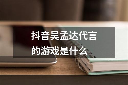 抖音吴孟达代言的游戏是什么