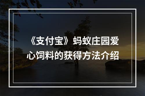 《支付宝》蚂蚁庄园爱心饲料的获得方法介绍