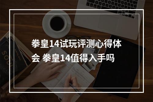 拳皇14试玩评测心得体会 拳皇14值得入手吗