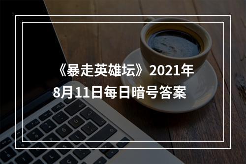 《暴走英雄坛》2021年8月11日每日暗号答案