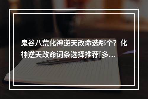 鬼谷八荒化神逆天改命选哪个？化神逆天改命词条选择推荐[多图]