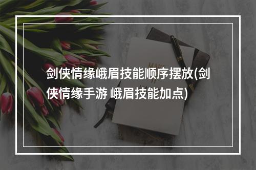 剑侠情缘峨眉技能顺序摆放(剑侠情缘手游 峨眉技能加点)