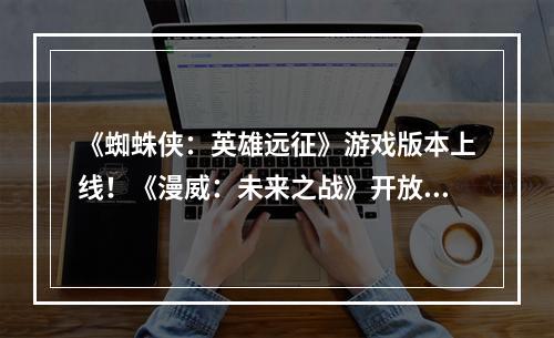 《蜘蛛侠：英雄远征》游戏版本上线！《漫威：未来之战》开放新版传奇战斗！