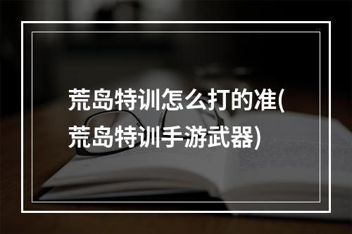 荒岛特训怎么打的准(荒岛特训手游武器)