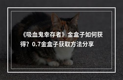 《吸血鬼幸存者》金盒子如何获得？0.7金盒子获取方法分享