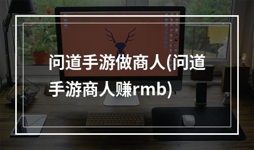 问道手游做商人(问道手游商人赚rmb)