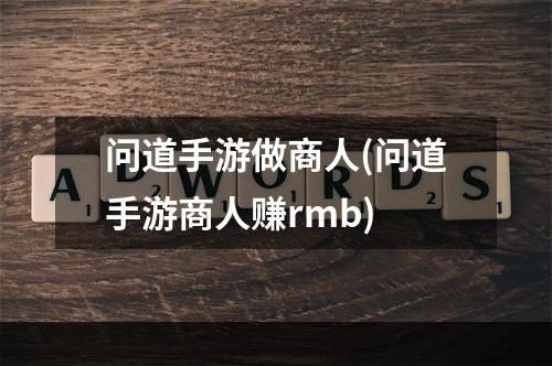 问道手游做商人(问道手游商人赚rmb)