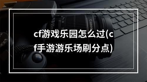 cf游戏乐园怎么过(cf手游游乐场刷分点)