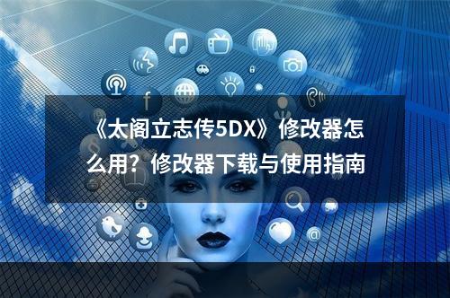 《太阁立志传5DX》修改器怎么用？修改器下载与使用指南