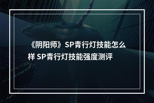 《阴阳师》SP青行灯技能怎么样 SP青行灯技能强度测评