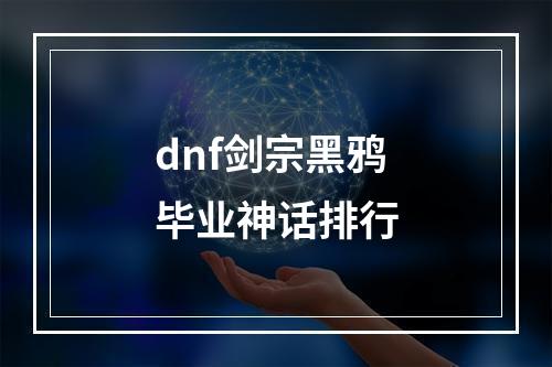 dnf剑宗黑鸦毕业神话排行