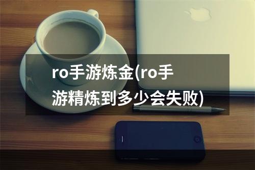 ro手游炼金(ro手游精炼到多少会失败)