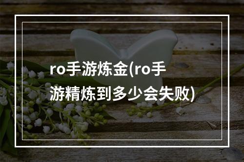 ro手游炼金(ro手游精炼到多少会失败)