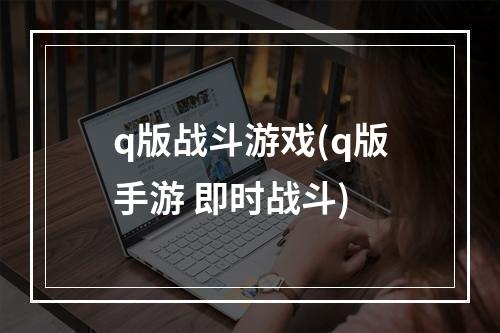 q版战斗游戏(q版手游 即时战斗)