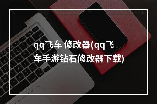 qq飞车 修改器(qq飞车手游钻石修改器下载)