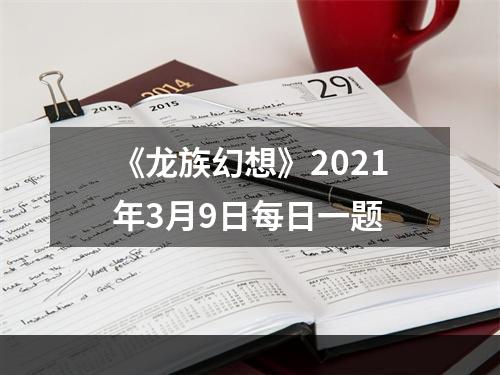 《龙族幻想》2021年3月9日每日一题