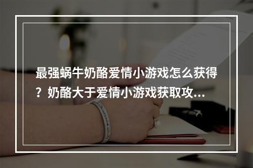 最强蜗牛奶酪爱情小游戏怎么获得？奶酪大于爱情小游戏获取攻略[多图]