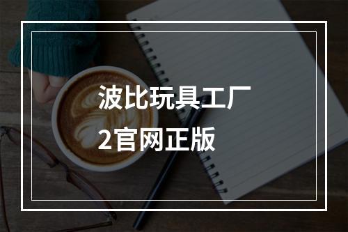 波比玩具工厂2官网正版