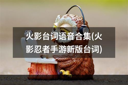 火影台词语音合集(火影忍者手游新版台词)