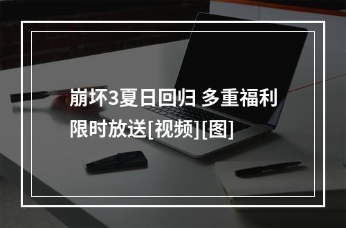 崩坏3夏日回归 多重福利限时放送[视频][图]