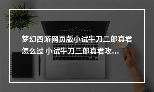 梦幻西游网页版小试牛刀二郎真君怎么过 小试牛刀二郎真君攻略