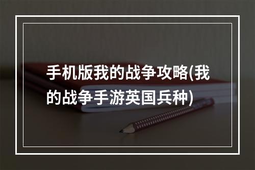 手机版我的战争攻略(我的战争手游英国兵种)