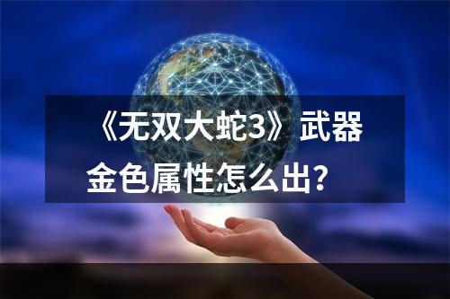 《无双大蛇3》武器金色属性怎么出？