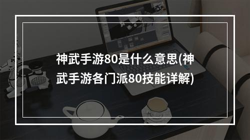 神武手游80是什么意思(神武手游各门派80技能详解)