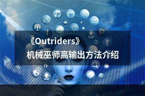 《Outriders》机械巫师高输出方法介绍