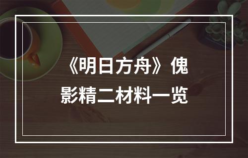 《明日方舟》傀影精二材料一览