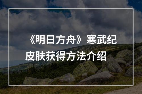 《明日方舟》寒武纪皮肤获得方法介绍