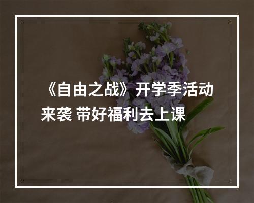 《自由之战》开学季活动来袭 带好福利去上课