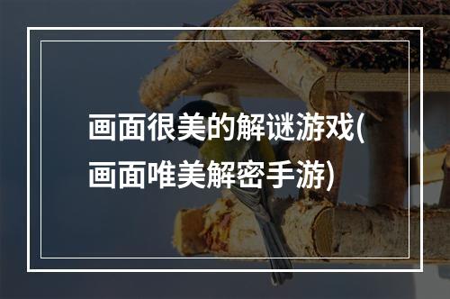 画面很美的解谜游戏(画面唯美解密手游)