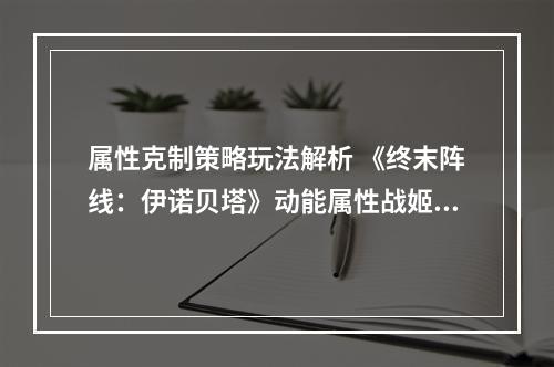 属性克制策略玩法解析 《终末阵线：伊诺贝塔》动能属性战姬推荐！